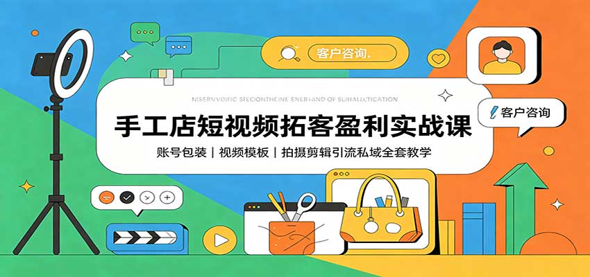 手工店短视频拓客盈利实战课：账号包装，视频模板，拍摄剪辑引流私域全套教学-精品虚拟资源库