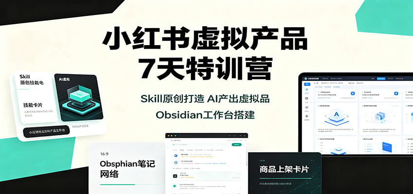 小红书虚拟产品7天特训营：Skill原创打造，AI产出虚拟品，Obsidian工作台搭建-精品虚拟资源库