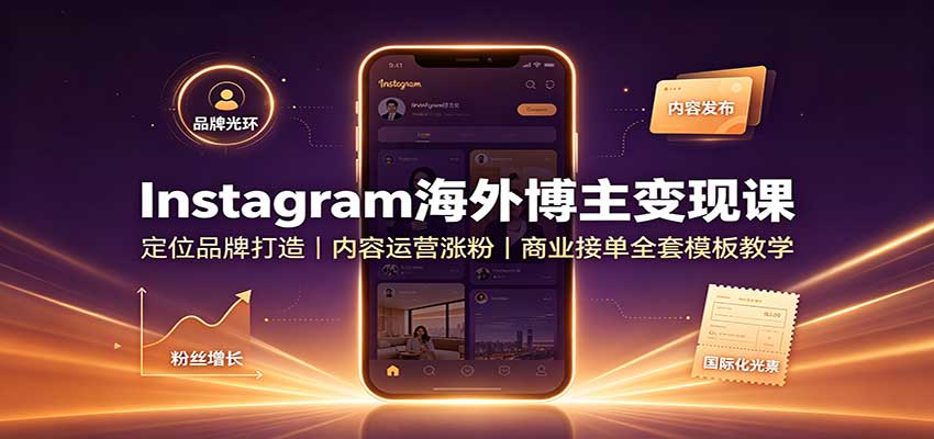Instagram海外博主变现课：定位品牌打造，内容运营涨粉，商业接单全套模板教学-精品虚拟资源库