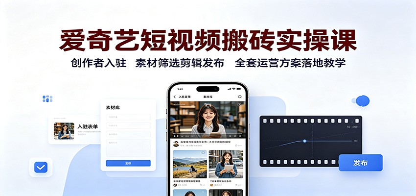 爱奇艺短视频搬砖实操课：创作者入驻，素材筛选剪辑发布，全套运营方案落地教学-精品虚拟资源库