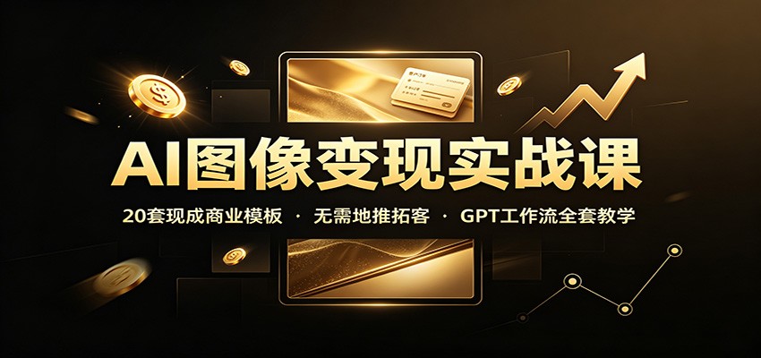 AI图像变现实战课：20套现成商业模板，无需地推拓客，GPT工作流全套教学-精品虚拟资源库