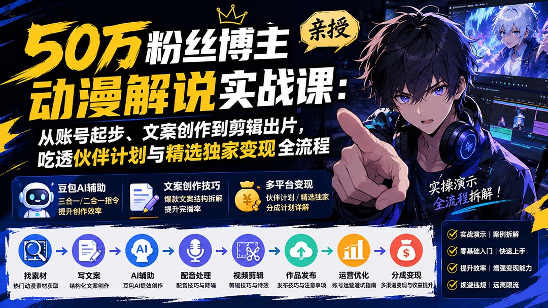 50万粉丝博主亲授动漫解说实战课：从账号起步、文案创作到剪辑出片，吃透伙伴计划与精选独家变现全流程-精品虚拟资源库