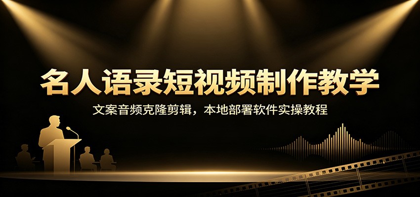 名人语录短视频制作教学：文案音频克隆剪辑，本地部署软件实操教程-精品虚拟资源库