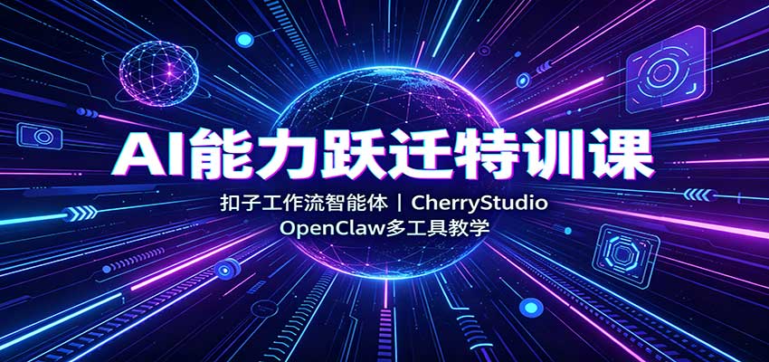 AI能力跃迁特训课：扣子工作流智能体，CherryStudio，OpenClaw多工具教学-精品虚拟资源库