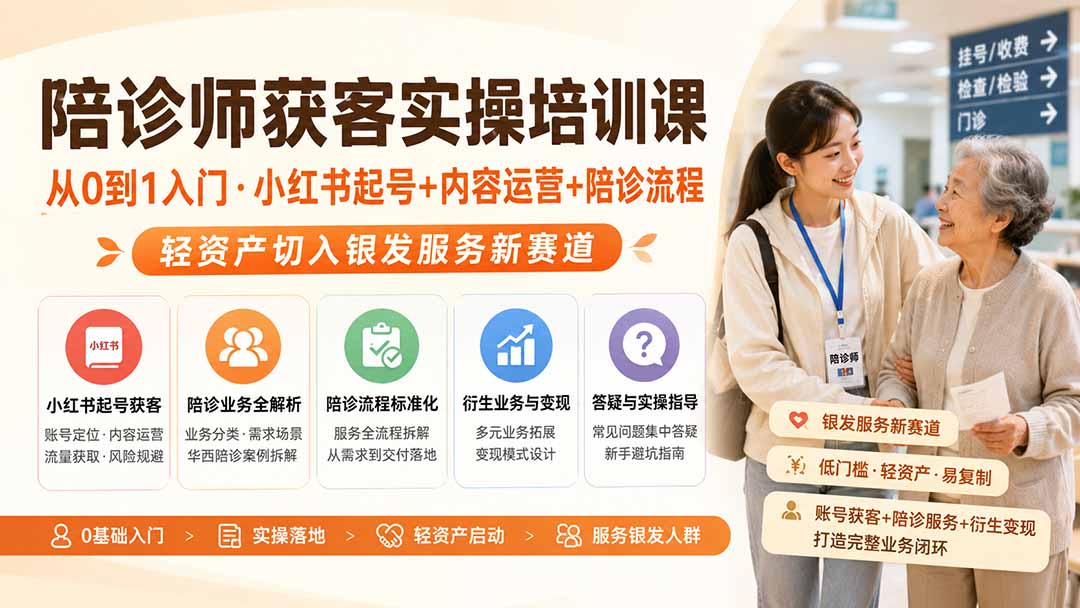 陪诊师获客实操培训课｜从0到1入门·小红书起号+内容运营+陪诊流程，轻资产切入银发服务新赛道-精品虚拟资源库