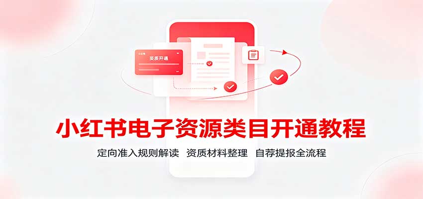 小红书电子资源类目开通教程：定向准入规则解读，资质材料整理，自荐提报全流程-精品虚拟资源库