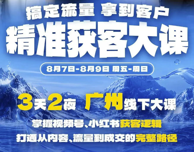 精准获客实战大课，掌握视频号、小红书获客逻辑，打通从内容、流量到成交的完整路径(广州站8.7-9)-精品虚拟资源库