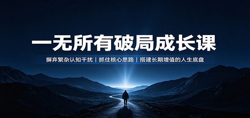 一无所有破局成长课：摒弃繁杂认知干扰，抓住核心思路，搭建长期增值的人生底盘-精品虚拟资源库