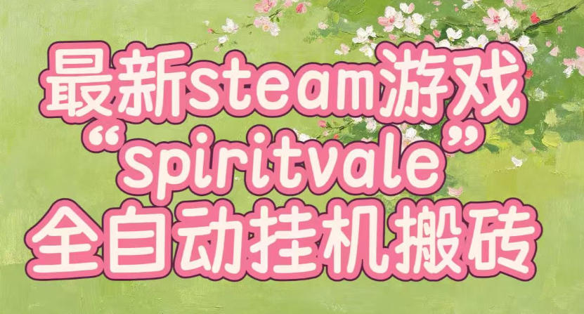 最新steam爆火游戏spiritvale，单窗口日入100+，可矩阵操作，全套保姆级教程【揭秘】-精品虚拟资源库