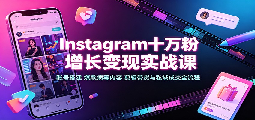Instagram十万粉增长变现实战课：账号搭建、爆款病毒内容、剪辑带货与私域成交全流程-精品虚拟资源库