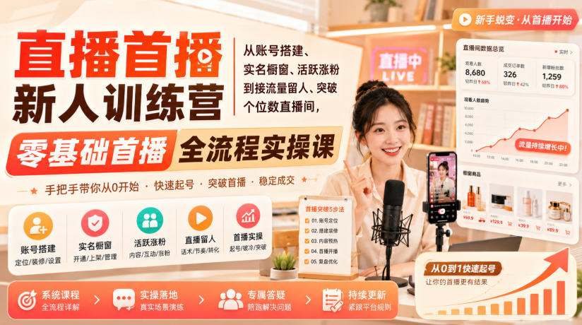 直播首播新人训练营｜从账号搭建、实名橱窗、活跃涨粉到接流量留人、突破个位数直播间，零基础首播全流程实操课-精品虚拟资源库