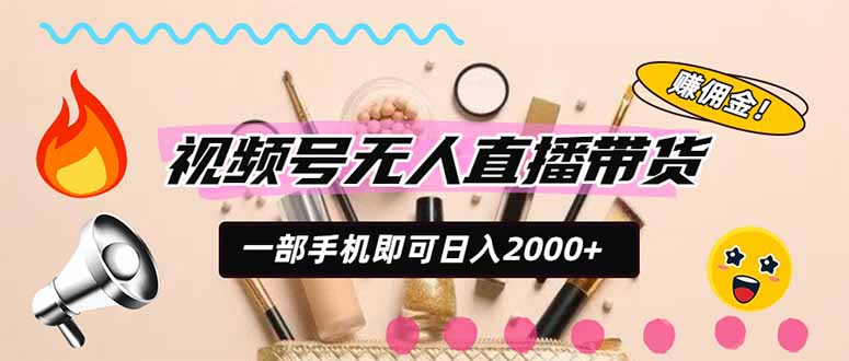 视频号带货，一天2000+，一部手机即可开展的完美副业，无需投资-精品虚拟资源库