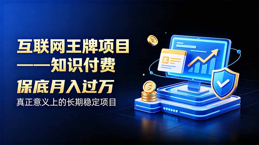 互联网王牌项目——知识付费，月入过万只是保底，真正意义上的长期稳定项目-精品虚拟资源库