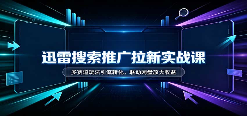 迅雷搜索推广拉新实战课：多赛道玩法引流转化，联动网盘放大收益-精品虚拟资源库