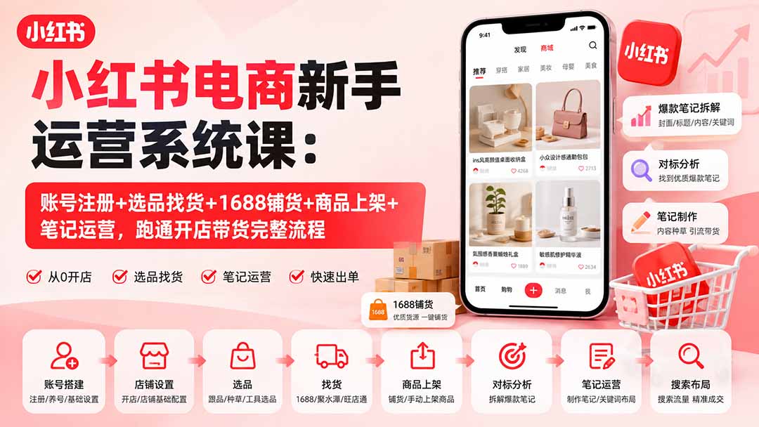 小红书电商新手运营系统课：账号注册+选品找货+1688铺货+商品上架+笔记运营，跑通开店带货完整流程-精品虚拟资源库