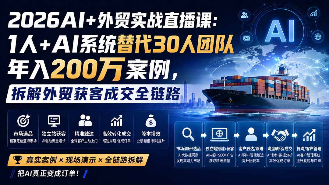 2026AI+外贸实战直播课:1人+AI系统替代30人团队年入200万案例,拆解外贸获客成交全链路-精品虚拟资源库