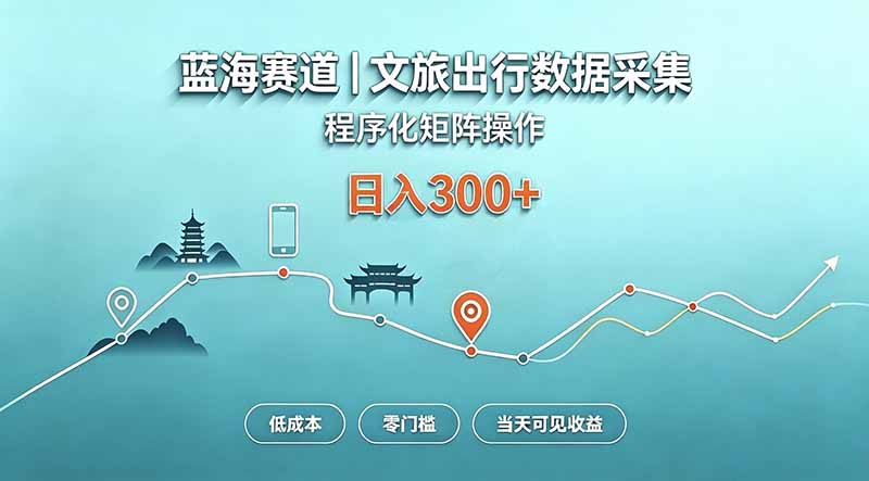 蓝海赛道 文旅出行数据采集 程序化矩阵操作 低成本 零门槛 当天可见收益 日入300+-精品虚拟资源库