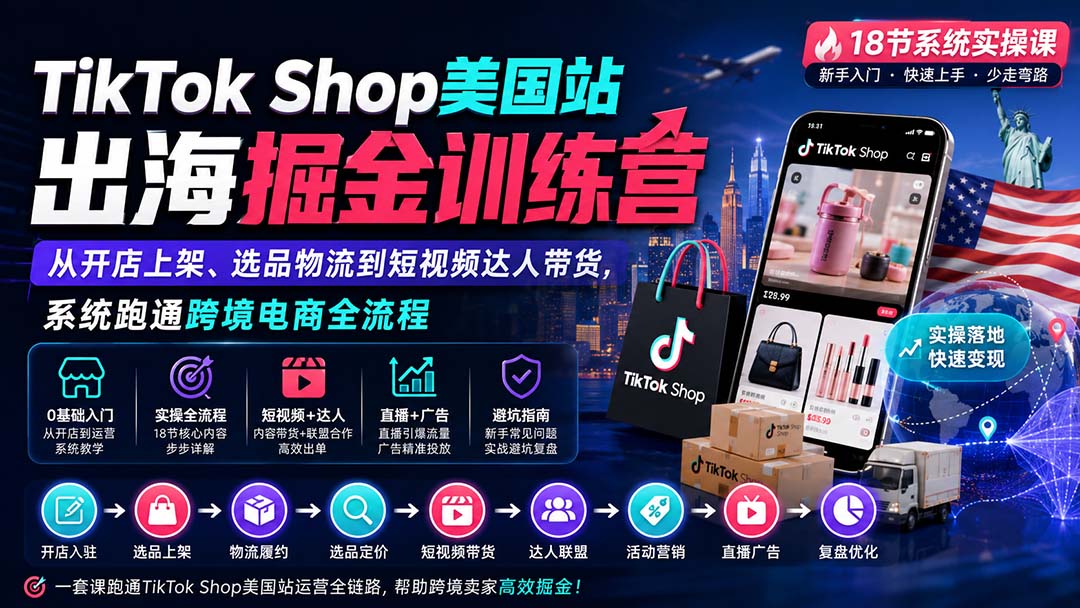 TikTok Shop美国站出海掘金训练营:从开店上架、选品物流到短视频达人带货,系统跑通跨境电商全流程-精品虚拟资源库