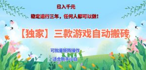 三款游戏搬砖賺钱计划 ,日入千元,可批量矩阵操作适合新手小白!-精品虚拟资源库
