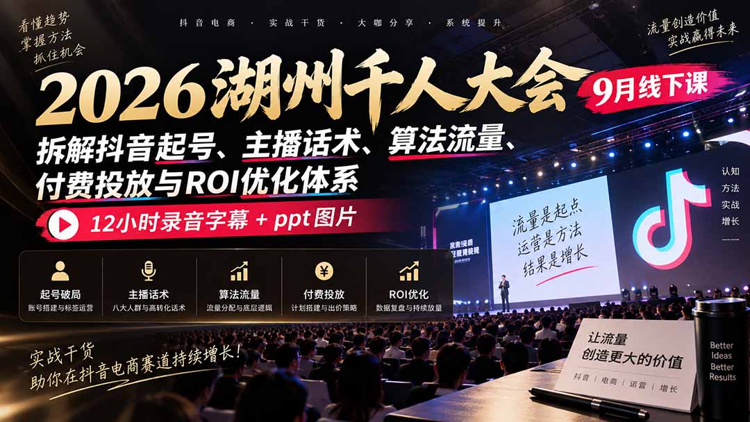 2026湖州千人大会9月线下课：拆解抖音起号、主播话术、算法流量、付费投放与ROI优化体系，12小时录音字幕+ppt图片-精品虚拟资源库