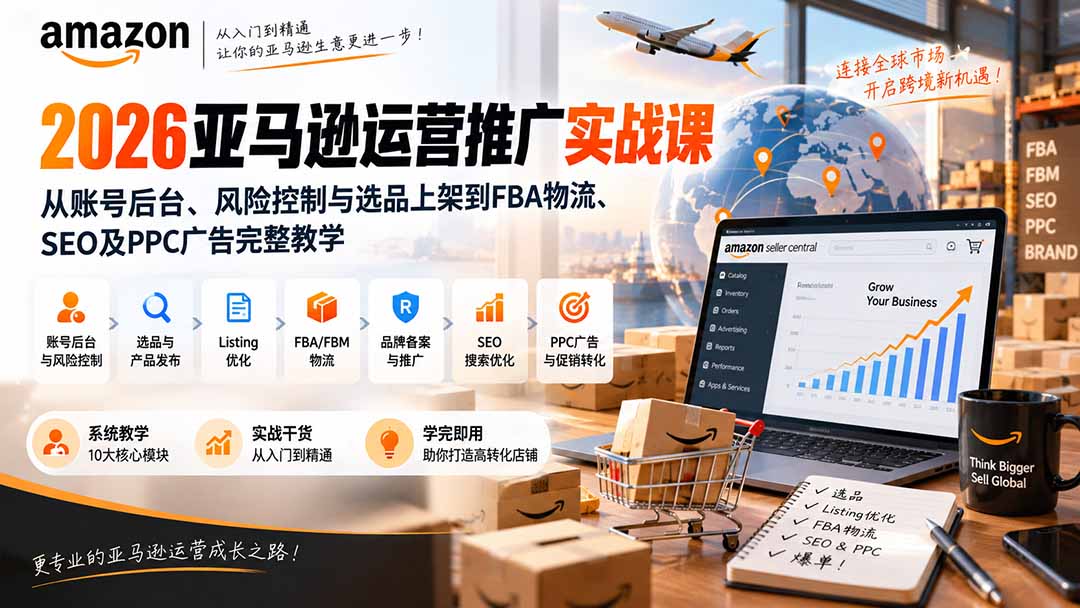 2026亚马逊运营推广实战课:从账号后台、风险控制与选品上架到FBA物流、SEO及PPC广告完整教学-精品虚拟资源库