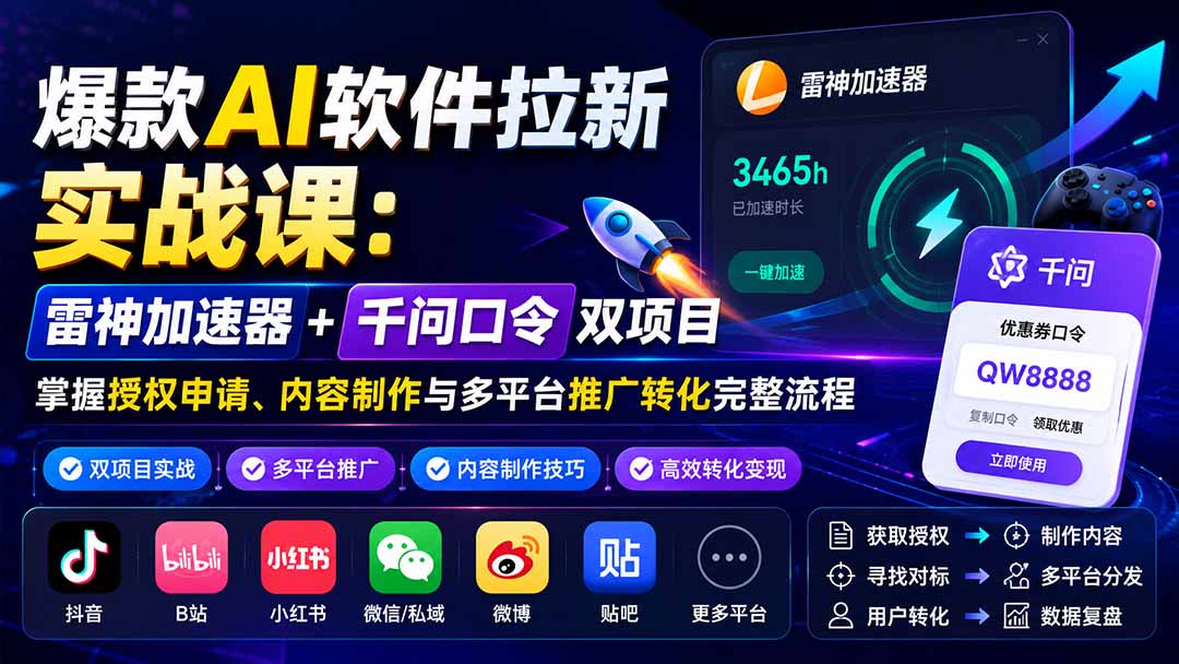 爆款AI软件拉新实战课：雷神加速器+千问口令双项目，掌握授权申请、内容制作与多平台推广转化完整流程-精品虚拟资源库