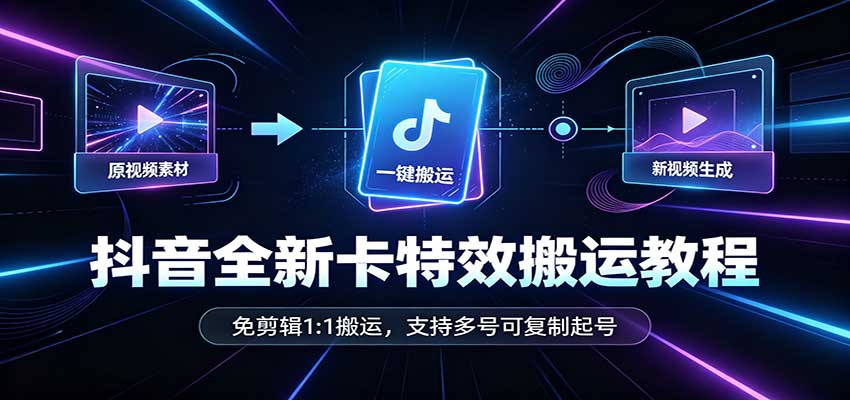 抖音全新卡特效搬运教程:免剪辑1:1搬运,支持多号可复制起号-精品虚拟资源库