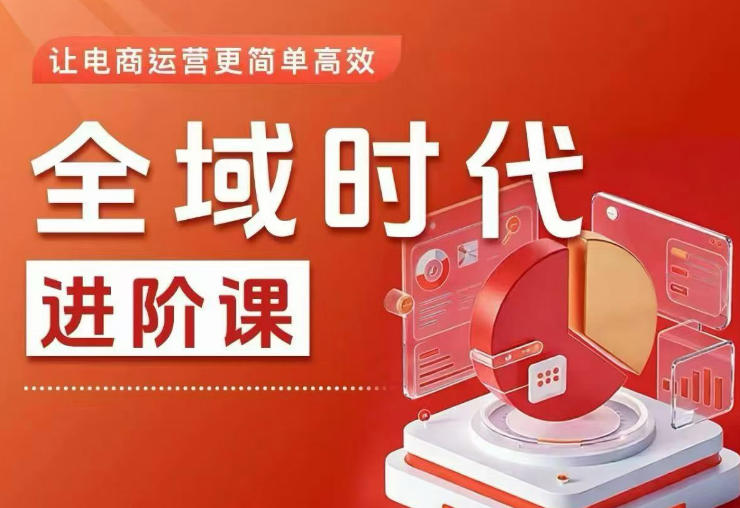 全域时代进阶课，更简单高效的全域投放实操，让电商运营更简单高效(更新0908)-精品虚拟资源库