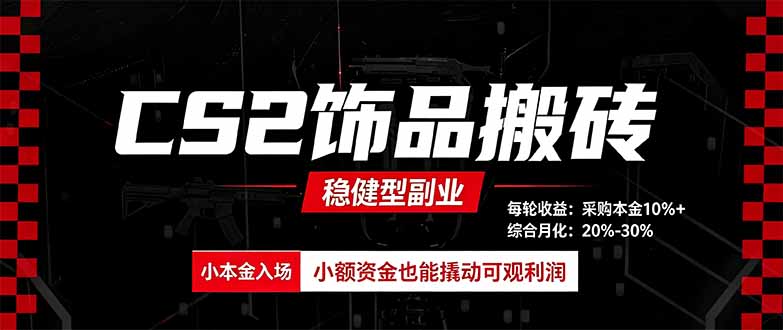 CS2饰品搬砖，每轮收益为采购本金的10%+，综合月化为20-30%，稳健型副业-精品虚拟资源库