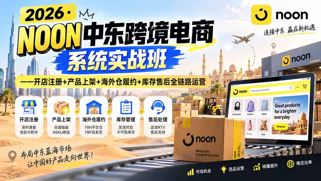 2026·NOON中东跨境电商系统实战班——开店注册+产品上架+海外仓履约+库存售后全链路运营-精品虚拟资源库