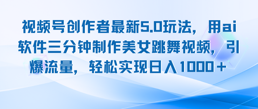 视频号创作者最新5.0玩法，用ai软件三分钟制作美女跳舞视频 实现日入1000+-精品虚拟资源库