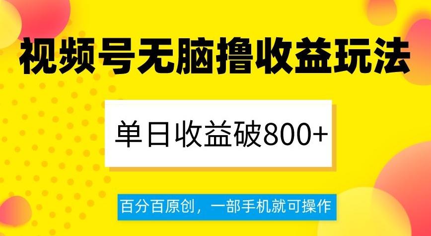 视频号无脑撸收益玩法，单日收益破800+，百分百原创，一部手机就可操作【揭秘】-精品虚拟资源库