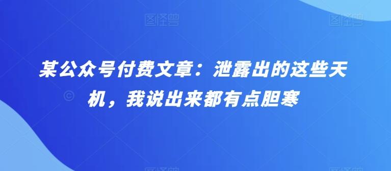 某公众号付费文章：泄露出的这些天机，我说出来都有点胆寒-精品虚拟资源库