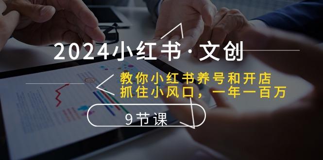 2024小红书·文创：教你小红书养号和开店、抓住小风口 一年一百万 (9节课-精品虚拟资源库