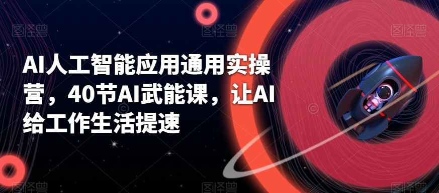 AI人工智能应用通用实操营，40节AI赋能课，让AI给工作生活提速-精品虚拟资源库