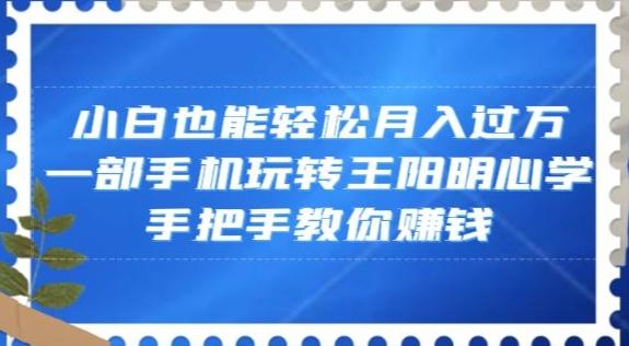 小白也能轻松月入过万，一部手机玩转王阳明心学，手把手教你赚钱【揭秘】-精品虚拟资源库