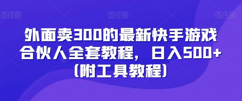外面卖300的最新快手游戏合伙人全套教程，日入500+（附工具教程）-精品虚拟资源库