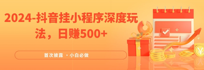 2024全网首次披露，抖音挂小程序深度玩法，日赚500+，简单、稳定，带渠道收入，小白必做【揭秘】-精品虚拟资源库
