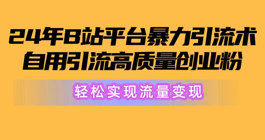 2024年B站平台暴力引流术，自用引流高质量创业粉，轻松实现流量变现！-精品虚拟资源库