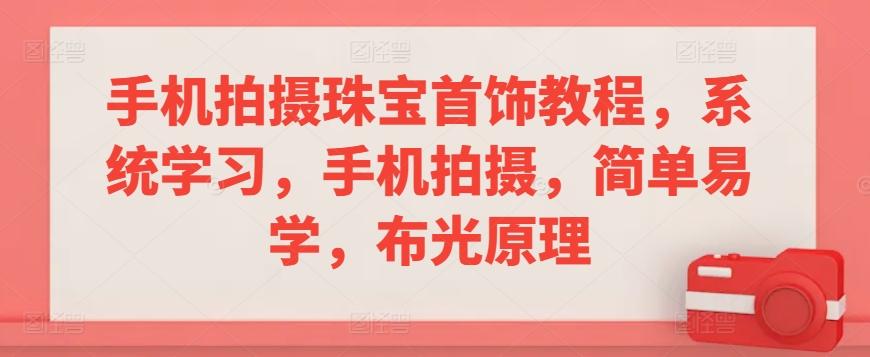 手机拍摄珠宝首饰教程，系统学习，手机拍摄，简单易学，布光原理-精品虚拟资源库