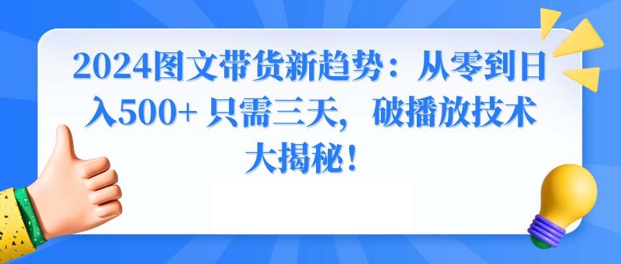 2024图文带货新趋势：从零到日入500+ 只需三天，破播放技术大揭秘！-精品虚拟资源库