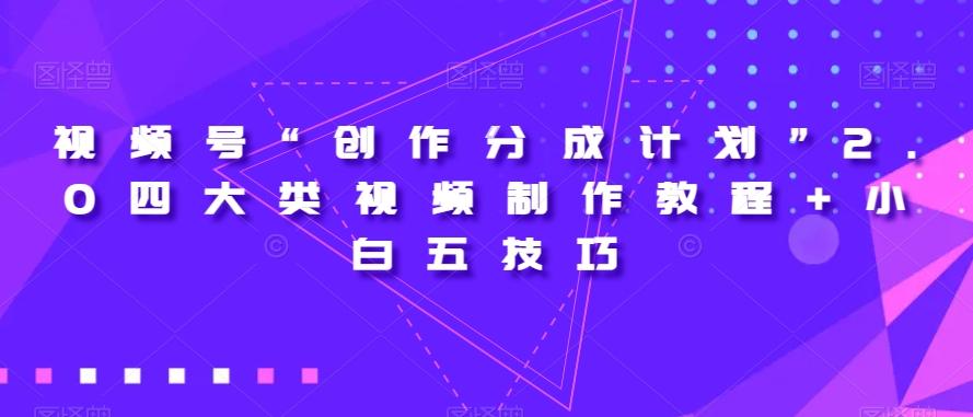 视频号“创作分成计划”2.0四大类视频制作教程+小白五技巧【揭秘】-精品虚拟资源库
