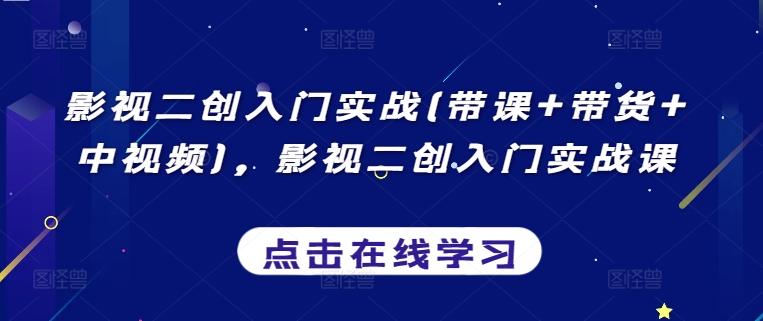 影视二创入门实战(带课+带货+中视频)，影视二创入门实战课-精品虚拟资源库