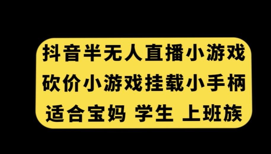 抖音半无人直播砍价小游戏，挂载游戏小手柄，适合宝妈学生上班族【揭秘】-精品虚拟资源库