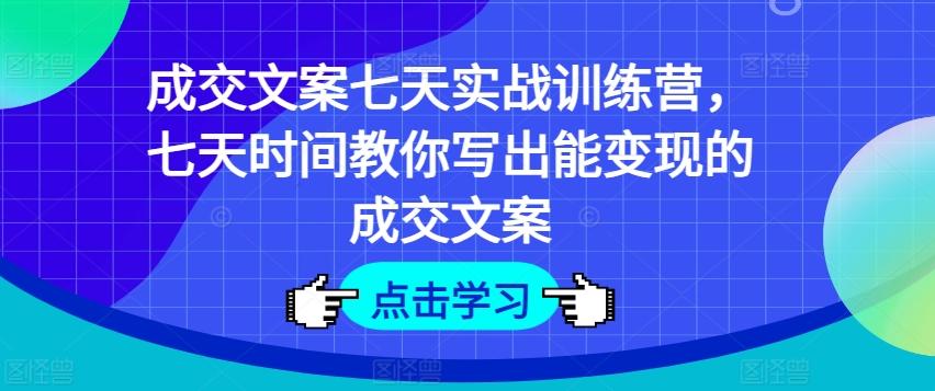 成交文案七天实战训练营，七天时间教你写出能变现的成交文案-精品虚拟资源库