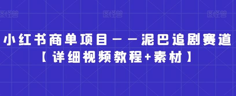 小红书商单项目——泥巴追剧赛道【详细视频教程+素材】【揭秘】-精品虚拟资源库