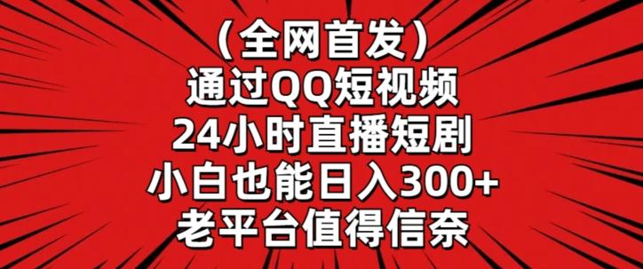 全网首发，通过QQ短视频24小时直播短剧，小白也能日入300+【揭秘】-精品虚拟资源库