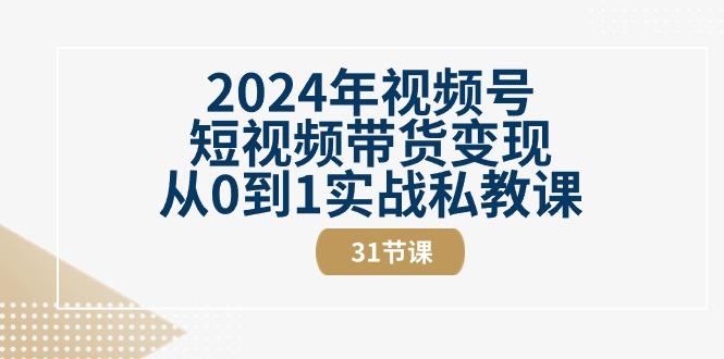 2024年视频号短视频带货变现从0到1实战私教课(30节视频课)-精品虚拟资源库