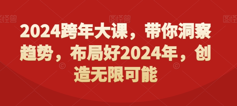 2024跨年大课，​带你洞察趋势，布局好2024年，创造无限可能-精品虚拟资源库