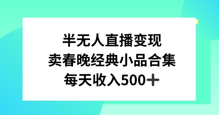 半无人直播变现，卖经典春晚小品合集，每天日入500+【揭秘】-精品虚拟资源库